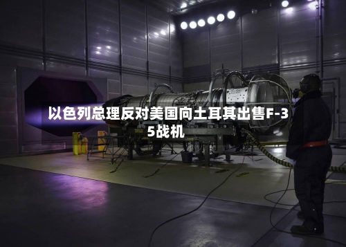 以色列总理反对美国向土耳其出售F-35战机