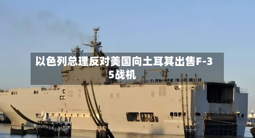 以色列总理反对美国向土耳其出售F-35战机-第2张图片