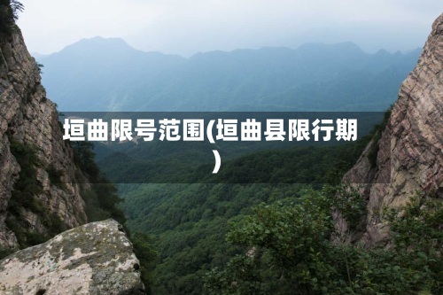 垣曲限号范围(垣曲县限行期)