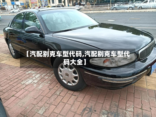 【汽配别克车型代码,汽配别克车型代码大全】-第2张图片
