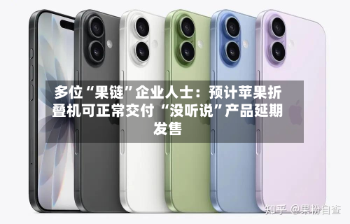 多位“果链	”企业人士：预计苹果折叠机可正常交付 “没听说”产品延期发售-第2张图片