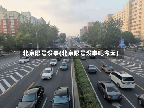 北京限号没事(北京限号没事吧今天)