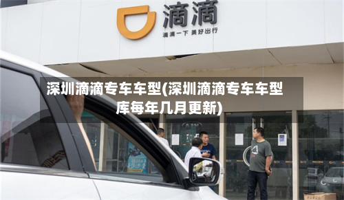 深圳滴滴专车车型(深圳滴滴专车车型库每年几月更新)-第3张图片
