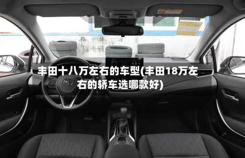 丰田十八万左右的车型(丰田18万左右的轿车选哪款好)