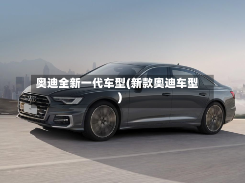 奥迪全新一代车型(新款奥迪车型)-第3张图片