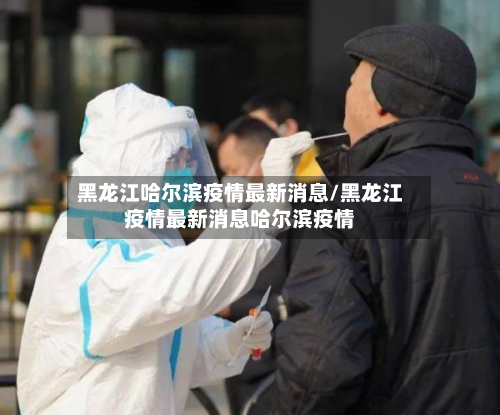 黑龙江哈尔滨疫情最新消息/黑龙江疫情最新消息哈尔滨疫情-第2张图片