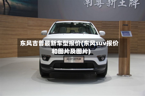 东风吉普最新车型报价(东风suv报价和图片及图片)