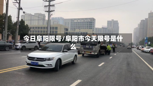 今日阜阳限号/阜阳市今天限号是什么