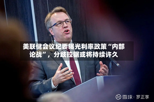 美联储会议纪要曝光利率政策“内部论战	”	，分歧拉锯或将持续许久-第1张图片