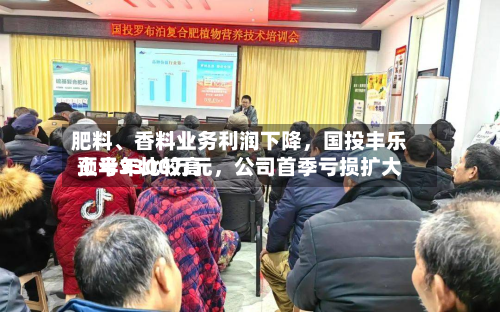 肥料、香料业务利润下降,国投丰乐上半年比较高
预亏3300万元,公司首季亏损扩大