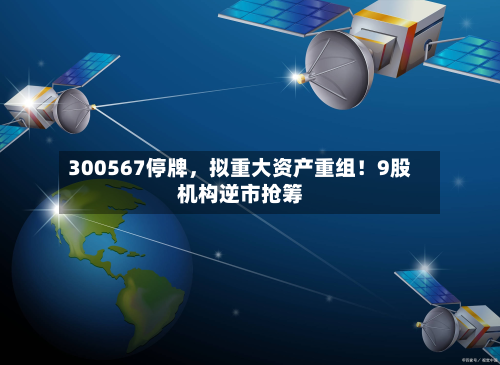 300567停牌	，拟重大资产重组！9股机构逆市抢筹-第3张图片