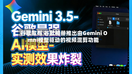 谷歌宣布 谷歌相册推出由Gemini Omni模型驱动的视频混剪功能
