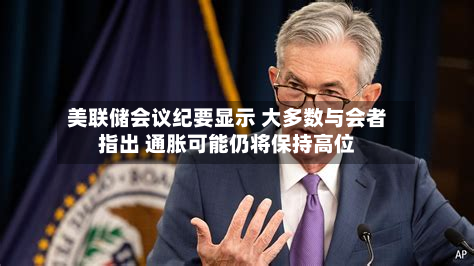 美联储会议纪要显示 大多数与会者指出 通胀可能仍将保持高位-第2张图片