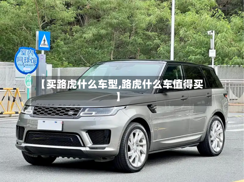 【买路虎什么车型,路虎什么车值得买】