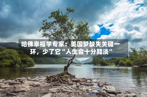 哈佛幸福学专家：美国梦缺失关键一环，少了它“人生会十分黯淡	”-第1张图片