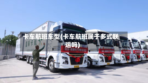 卡车航班车型(卡车航班属于多式联运吗)