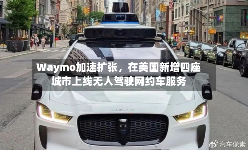 Waymo加速扩张，在美国新增四座城市上线无人驾驶网约车服务-第2张图片