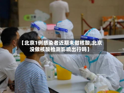 【北京1例感染者近期未做核酸,北京没做核酸检测影响出行吗】