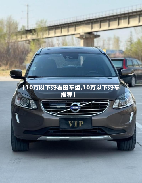 【10万以下好看的车型,10万以下好车推荐】-第3张图片
