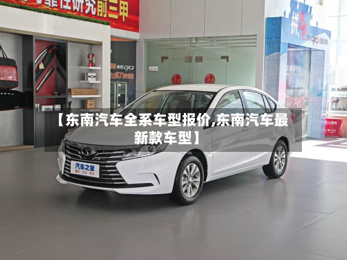 【东南汽车全系车型报价,东南汽车最新款车型】