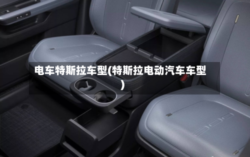 电车特斯拉车型(特斯拉电动汽车车型)