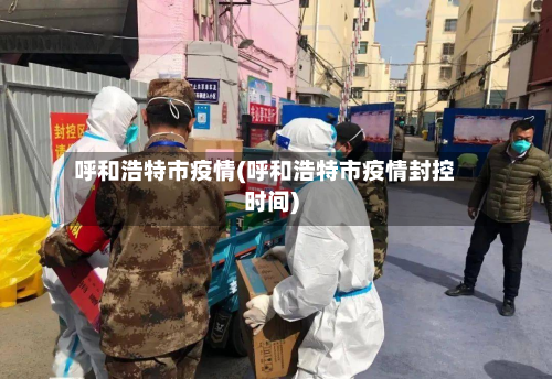 呼和浩特市疫情(呼和浩特市疫情封控时间)