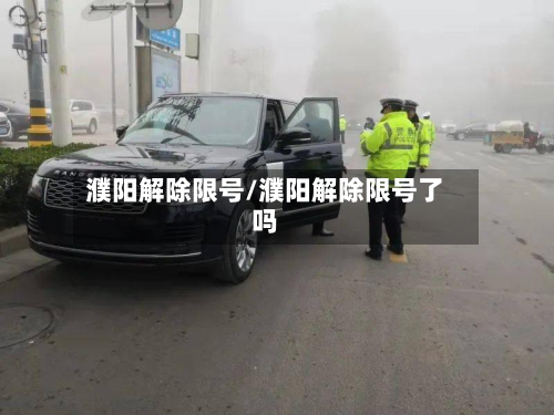 濮阳解除限号/濮阳解除限号了吗