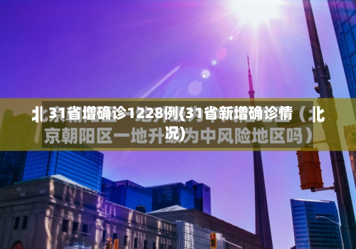 31省增确诊1228例(31省新增确诊情况)