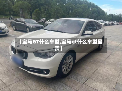 【宝马GT什么车型,宝马gt什么车型最贵】-第2张图片
