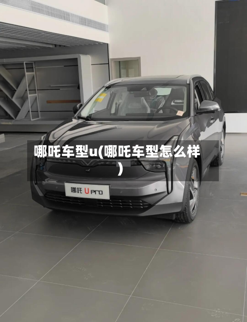 哪吒车型u(哪吒车型怎么样)