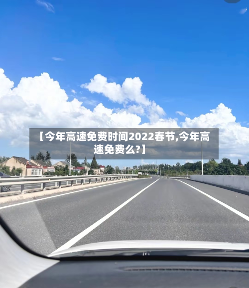 【今年高速免费时间2022春节,今年高速免费么?】
