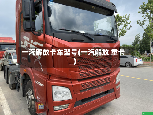 一汽解放卡车型号(一汽解放 重卡)-第2张图片