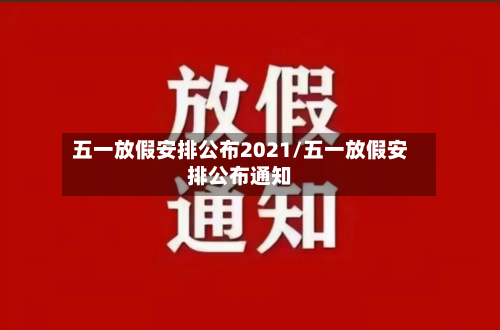 五一放假安排公布2021/五一放假安排公布通知