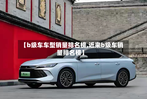 【b级车车型销量排名榜,近来b级车销量排名榜】-第2张图片