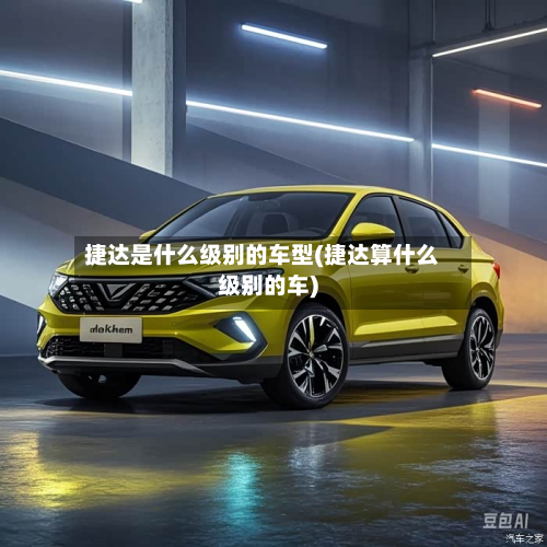 捷达是什么级别的车型(捷达算什么级别的车)-第2张图片