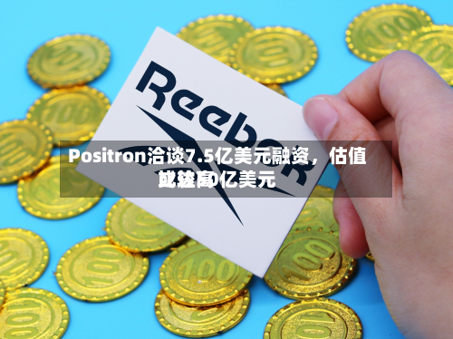 Positron洽谈7.5亿美元融资，估值比较高或达50亿美元-第2张图片
