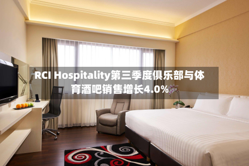 RCI Hospitality第三季度俱乐部与体育酒吧销售增长4.0%