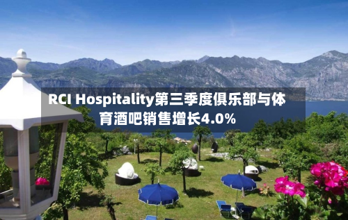 RCI Hospitality第三季度俱乐部与体育酒吧销售增长4.0%-第2张图片