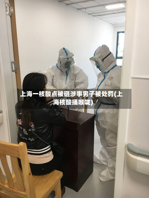 上海一核酸点被砸涉事男子被处罚(上海核酸捅喉咙)