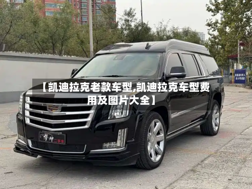 【凯迪拉克老款车型,凯迪拉克车型费用及图片大全】