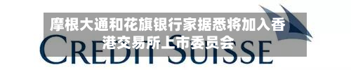 摩根大通和花旗银行家据悉将加入香港交易所上市委员会-第2张图片