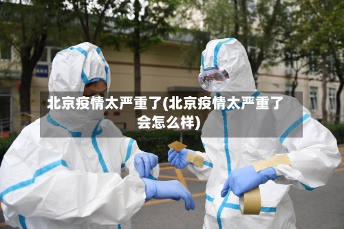 北京疫情太严重了(北京疫情太严重了会怎么样)-第2张图片
