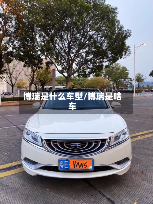 博瑞是什么车型/博瑞是啥车-第2张图片