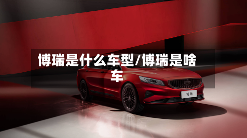 博瑞是什么车型/博瑞是啥车