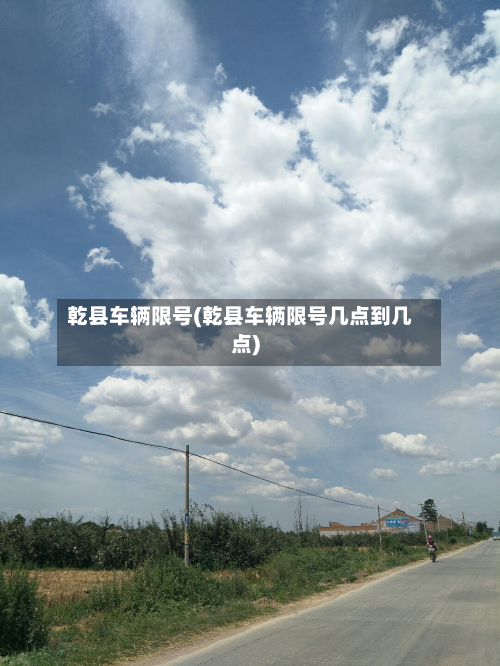 乾县车辆限号(乾县车辆限号几点到几点)