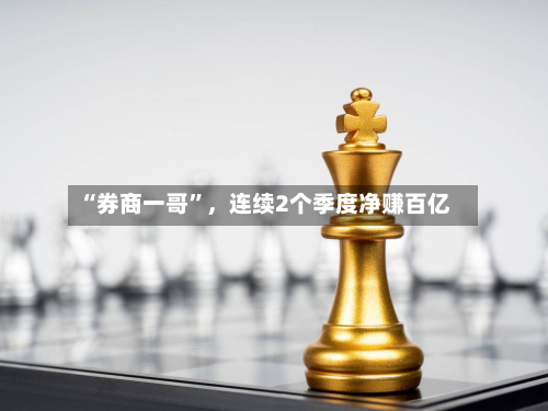 “券商一哥”，连续2个季度净赚百亿