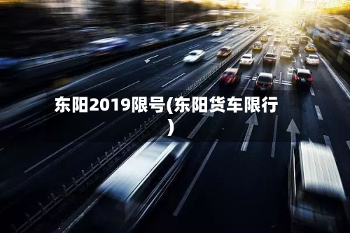 东阳2019限号(东阳货车限行)-第2张图片