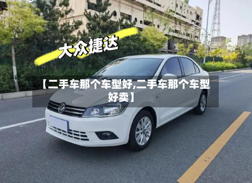 【二手车那个车型好,二手车那个车型好卖】