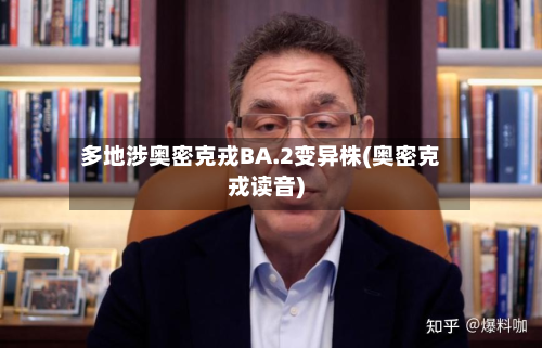 多地涉奥密克戎BA.2变异株(奥密克戎读音)-第2张图片