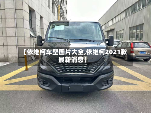 【依维柯车型图片大全,依维柯2021款最新消息】-第2张图片